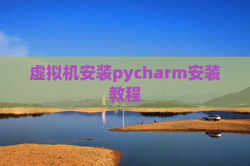虚拟机安装pycharm安装教程 虚拟机安装pycharm安装教程